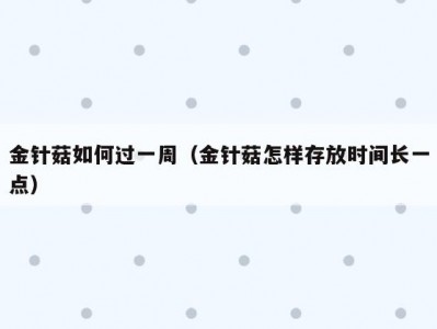 金针菇如何过一周（金针菇怎样存放时间长一点）