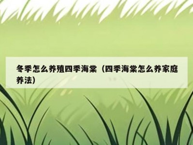 冬季怎么养殖四季海棠（四季海棠怎么养家庭养法）