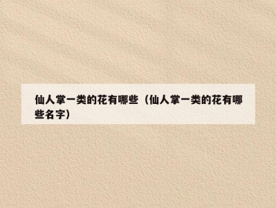 仙人掌一类的花有哪些（仙人掌一类的花有哪些名字）
