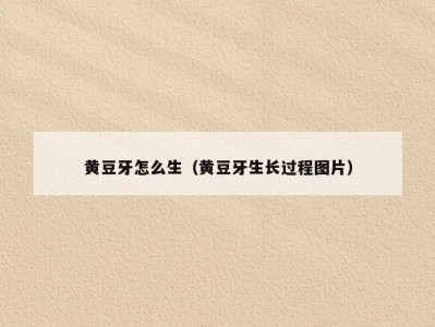 黄豆牙怎么生（黄豆牙生长过程图片）