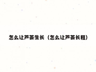 怎么让芦荟生长（怎么让芦荟长粗）