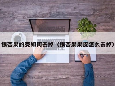 银杏果的壳如何去掉（银杏果果皮怎么去掉）
