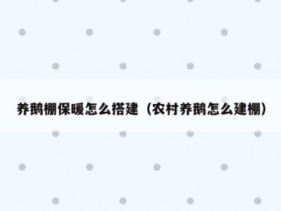 养鹅棚保暖怎么搭建（农村养鹅怎么建棚）