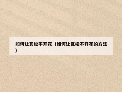 如何让瓦松不开花（如何让瓦松不开花的方法）