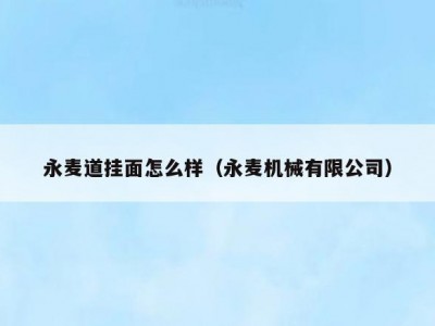 永麦道挂面怎么样（永麦机械有限公司）