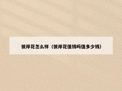 彼岸花怎么样（彼岸花值钱吗值多少钱）