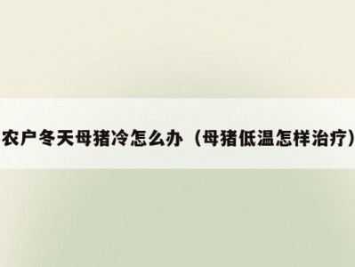 农户冬天母猪冷怎么办（母猪低温怎样治疗）