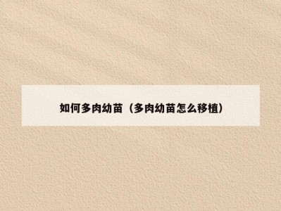如何多肉幼苗（多肉幼苗怎么移植）