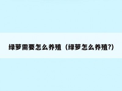 绿萝需要怎么养殖（绿萝怎么养殖?）