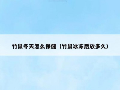 竹鼠冬天怎么保健（竹鼠冰冻后放多久）