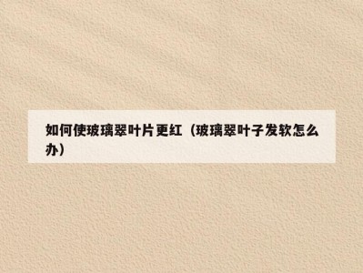 如何使玻璃翠叶片更红（玻璃翠叶子发软怎么办）