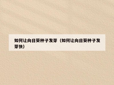 如何让向日葵种子发芽（如何让向日葵种子发芽快）