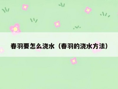 春羽要怎么浇水（春羽的浇水方法）
