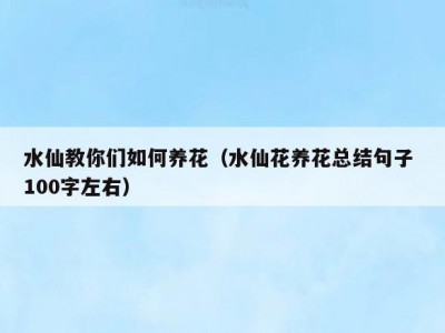 水仙教你们如何养花（水仙花养花总结句子 100字左右）