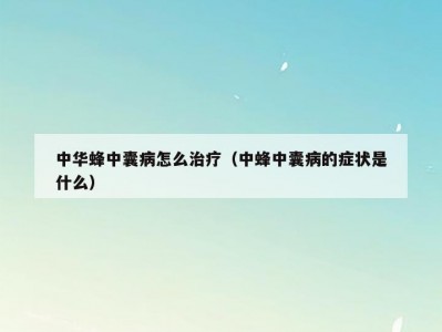 中华蜂中囊病怎么治疗（中蜂中囊病的症状是什么）