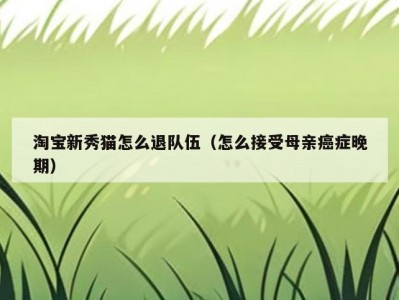 淘宝新秀猫怎么退队伍（怎么接受母亲癌症晚期）