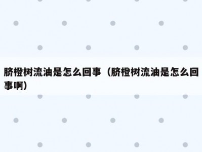 脐橙树流油是怎么回事（脐橙树流油是怎么回事啊）