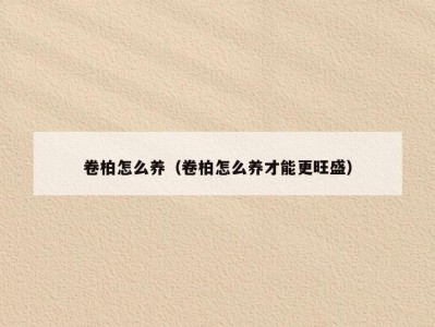 卷柏怎么养（卷柏怎么养才能更旺盛）