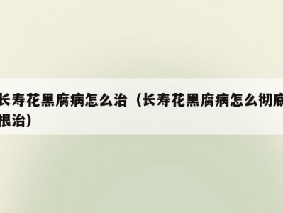 长寿花黑腐病怎么治（长寿花黑腐病怎么彻底根治）