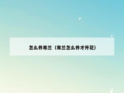 怎么养寒兰（寒兰怎么养才开花）