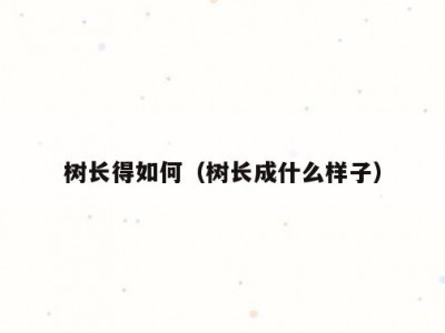 树长得如何（树长成什么样子）