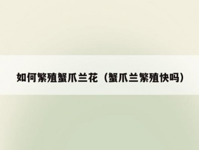 如何繁殖蟹爪兰花（蟹爪兰繁殖快吗）