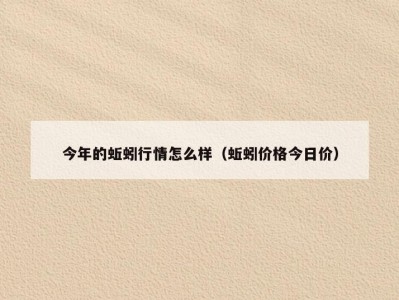 今年的蚯蚓行情怎么样（蚯蚓价格今日价）