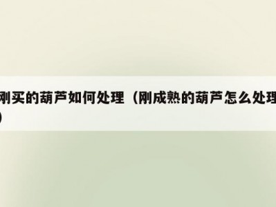 刚买的葫芦如何处理（刚成熟的葫芦怎么处理）