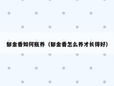 郁金香如何瓶养（郁金香怎么养才长得好）