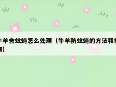 牛羊舍蚊蝇怎么处理（牛羊防蚊蝇的方法和措施）