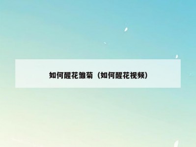 如何醒花雏菊（如何醒花视频）