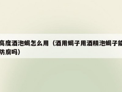 高度酒泡蝎怎么用（酒用蝎子用酒精泡蝎子能防腐吗）