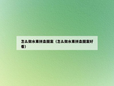 怎么做水果拼盘图案（怎么做水果拼盘图案好看）