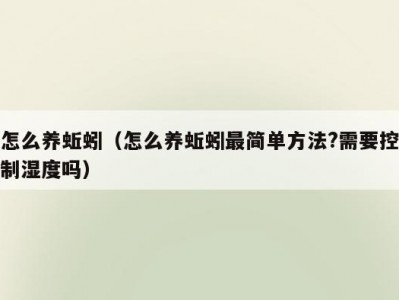 怎么养蚯蚓（怎么养蚯蚓最简单方法?需要控制湿度吗）