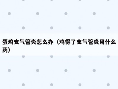蛋鸡支气管炎怎么办（鸡得了支气管炎用什么药）