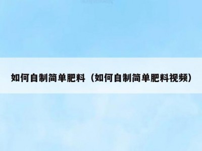 如何自制简单肥料（如何自制简单肥料视频）