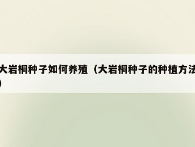 大岩桐种子如何养殖（大岩桐种子的种植方法）