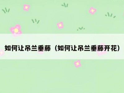 如何让吊兰垂藤（如何让吊兰垂藤开花）