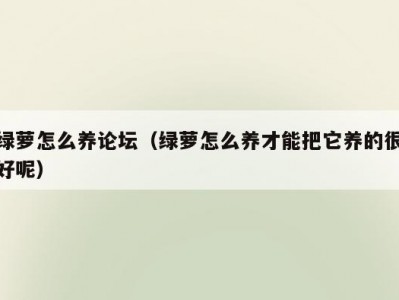 绿萝怎么养论坛（绿萝怎么养才能把它养的很好呢）
