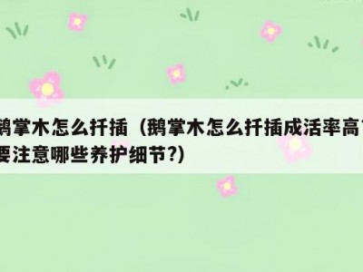 鹅掌木怎么扦插（鹅掌木怎么扦插成活率高?要注意哪些养护细节?）