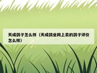 天成鸽子怎么样（天成鸽业网上卖的鸽子评价怎么样）