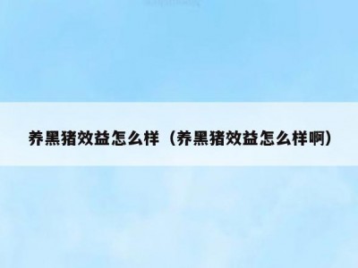 养黑猪效益怎么样（养黑猪效益怎么样啊）