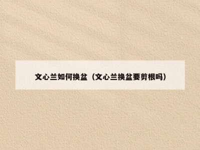 文心兰如何换盆（文心兰换盆要剪根吗）