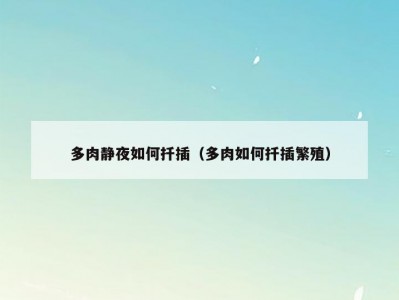 多肉静夜如何扦插（多肉如何扦插繁殖）