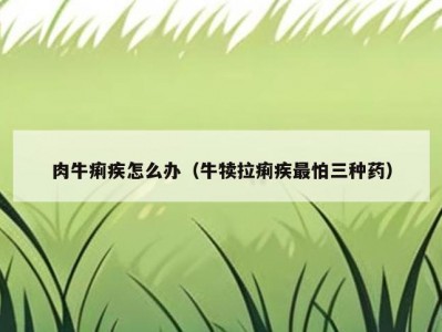 肉牛痢疾怎么办（牛犊拉痢疾最怕三种药）