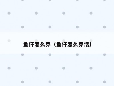 鱼仔怎么养（鱼仔怎么养活）