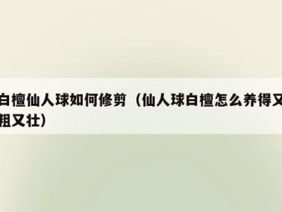 白檀仙人球如何修剪（仙人球白檀怎么养得又粗又壮）