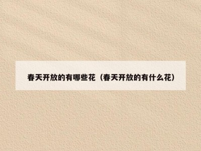 春天开放的有哪些花（春天开放的有什么花）