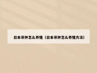 日本吊钟怎么养殖（日本吊钟怎么养殖方法）