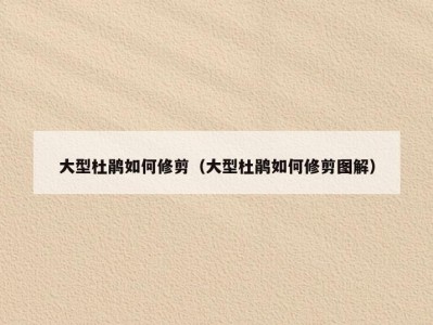 大型杜鹃如何修剪（大型杜鹃如何修剪图解）
